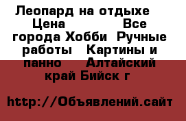 Леопард на отдыхе  › Цена ­ 12 000 - Все города Хобби. Ручные работы » Картины и панно   . Алтайский край,Бийск г.